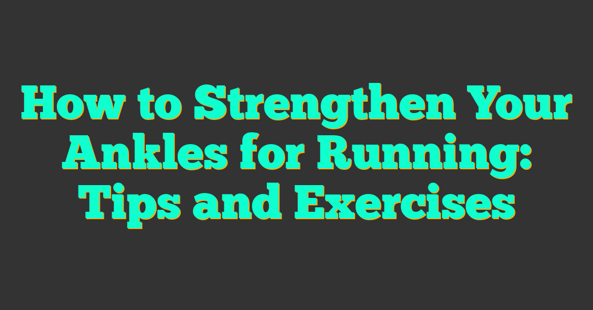 How to Strengthen Your Ankles for Running: Tips and Exercises