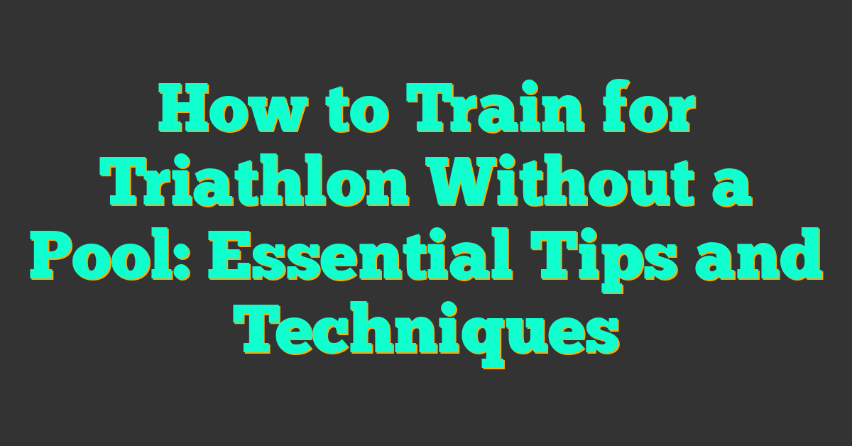 How to Train for Triathlon Without a Pool: Essential Tips and Techniques