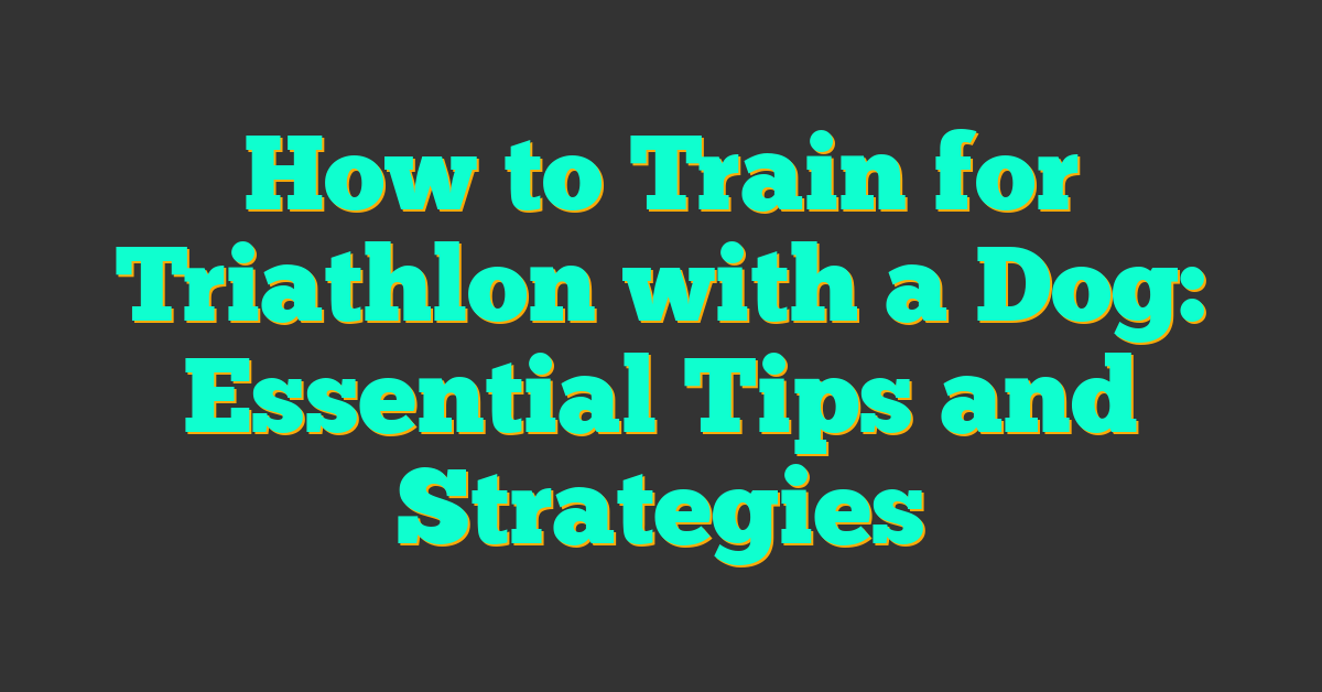 How to Train for Triathlon with a Dog: Essential Tips and Strategies