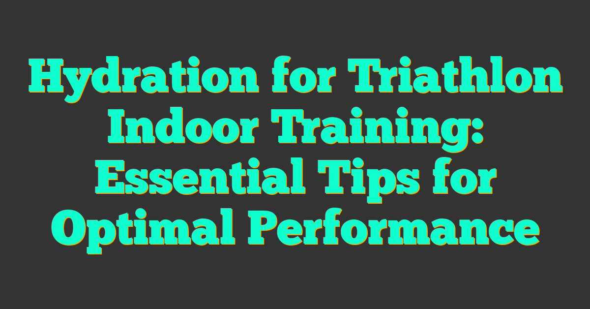 Hydration for Triathlon Indoor Training: Essential Tips for Optimal Performance