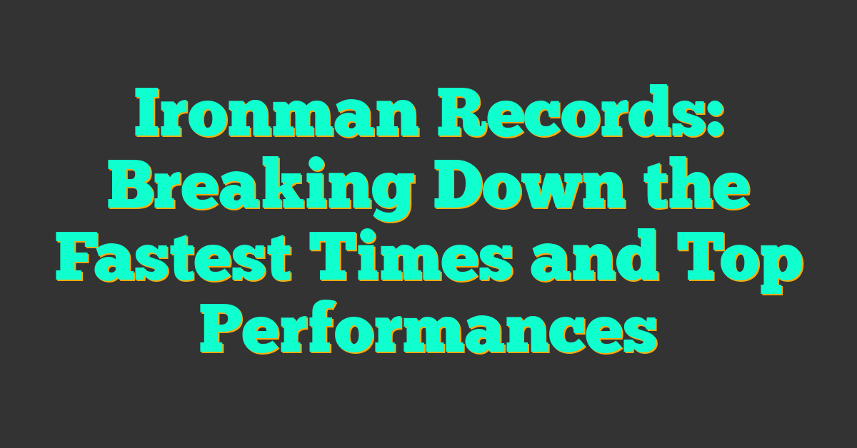 Ironman Records: Breaking Down the Fastest Times and Top Performances