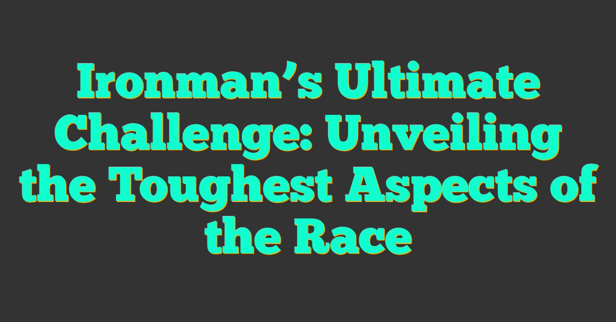 Ironman’s Ultimate Challenge: Unveiling the Toughest Aspects of the Race