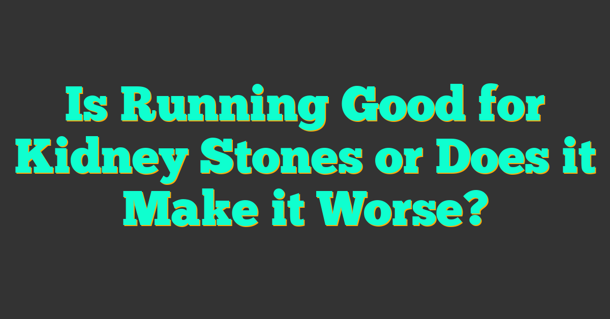 Is Running Good for Kidney Stones or Does it Make it Worse?