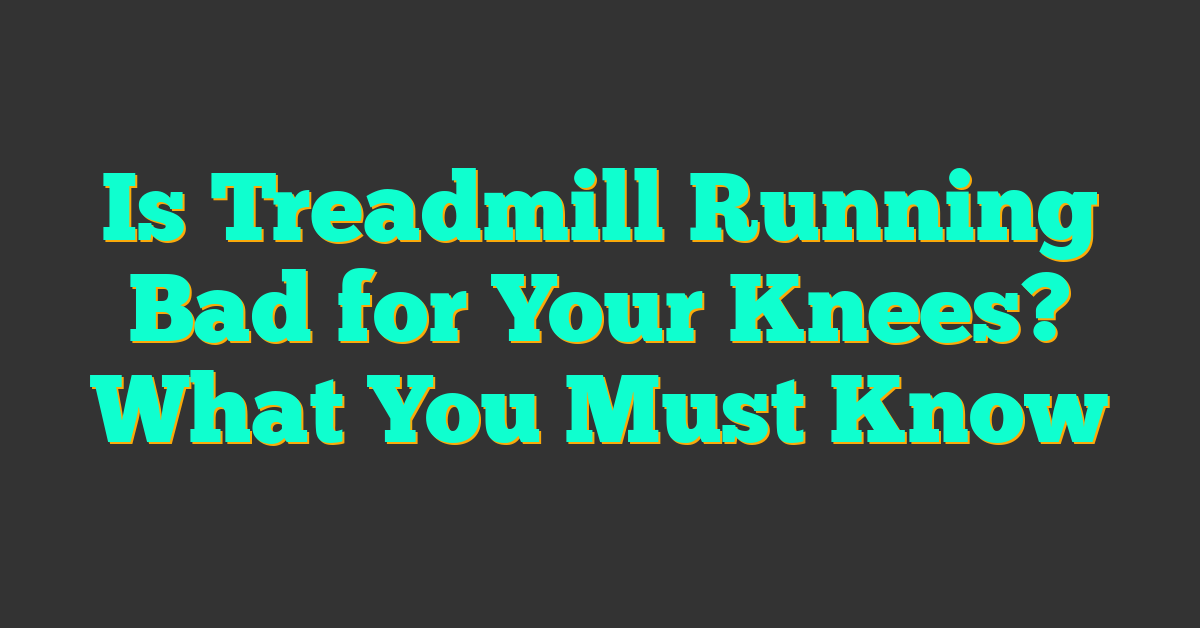 Is Treadmill Running Bad for Your Knees? What You Must Know