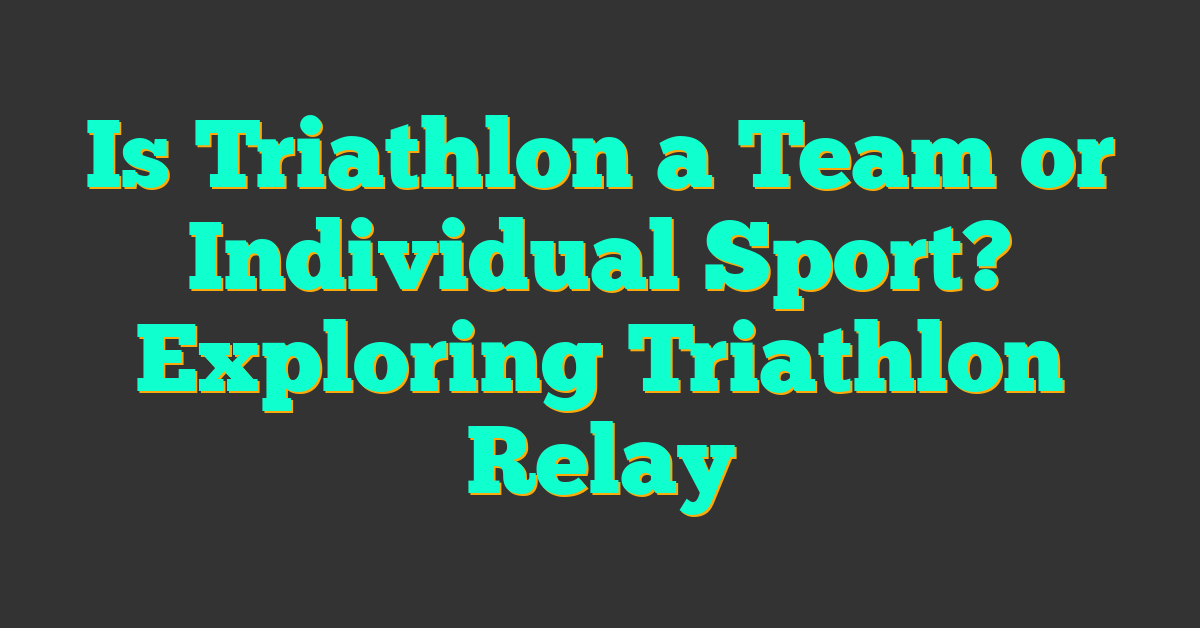 Is Triathlon a Team or Individual Sport? Exploring Triathlon Relay