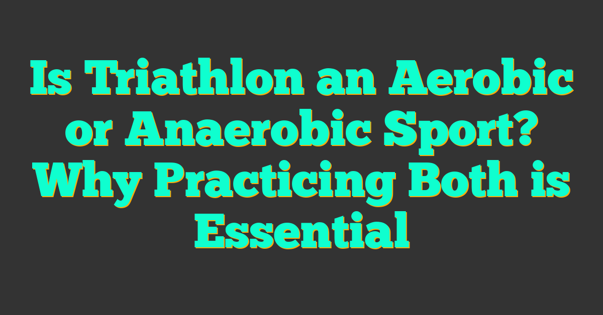 Is Triathlon an Aerobic or Anaerobic Sport? Why Practicing Both is Essential