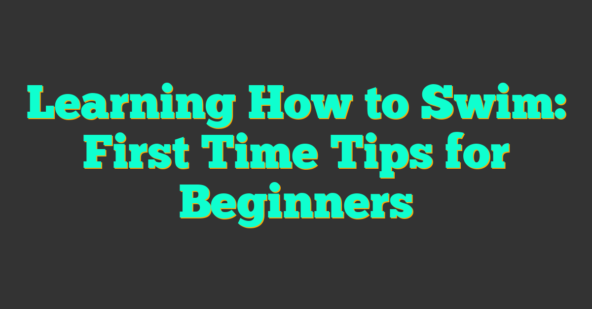 Learning How to Swim: First Time Tips for Beginners