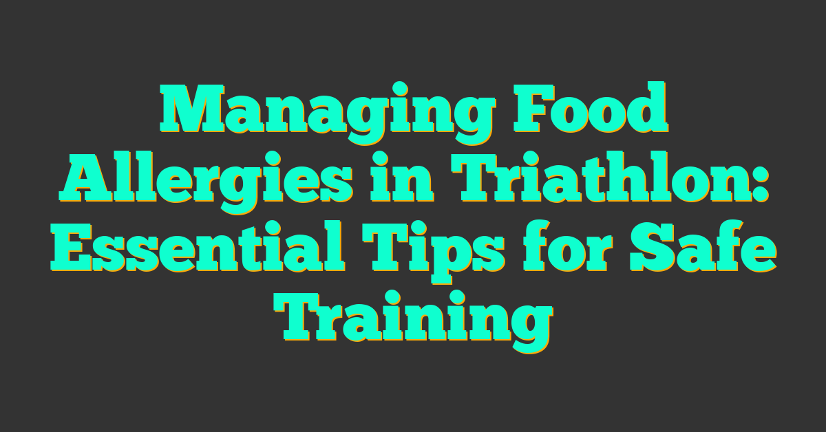 Managing Food Allergies in Triathlon: Essential Tips for Safe Training