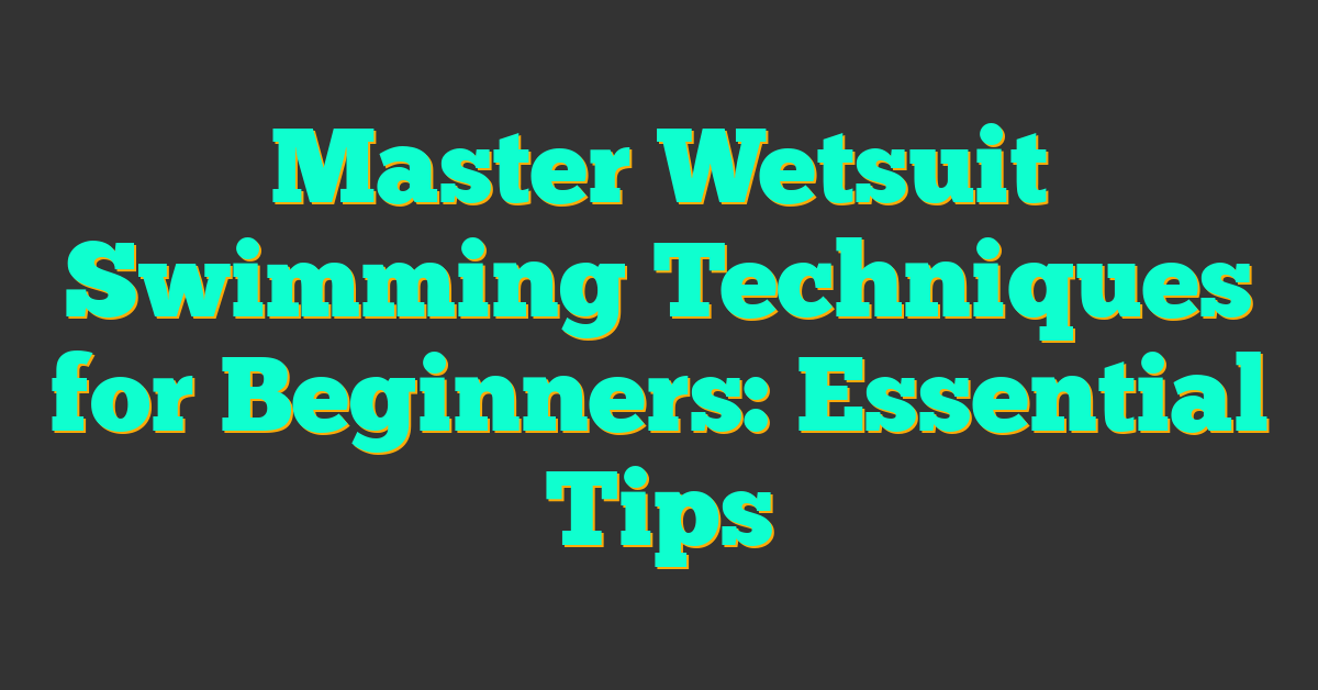 Master Wetsuit Swimming Techniques for Beginners: Essential Tips
