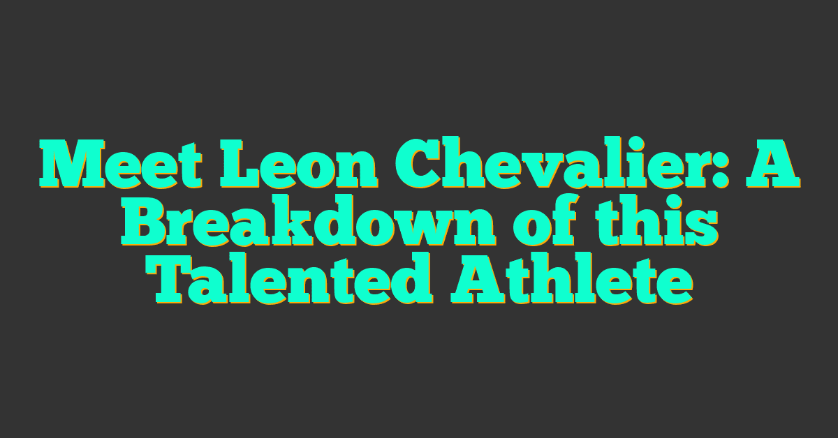 Meet Leon Chevalier: A Breakdown of this Talented Athlete