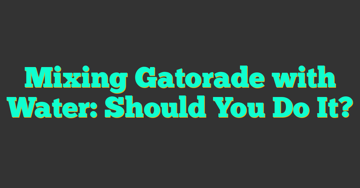 Mixing Gatorade with Water: Should You Do It?