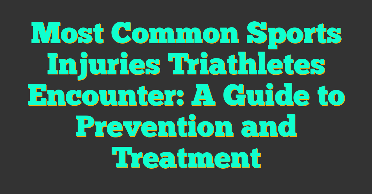 Most Common Sports Injuries Triathletes Encounter: A Guide to Prevention and Treatment