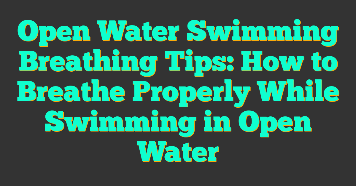 Open Water Swimming Breathing Tips: How to Breathe Properly While Swimming in Open Water