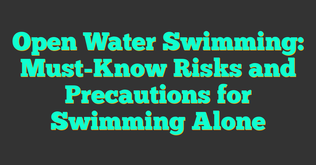 Open Water Swimming: Must-Know Risks and Precautions for Swimming Alone