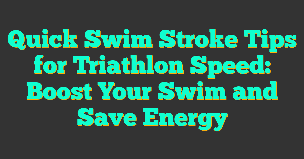 Quick Swim Stroke Tips for Triathlon Speed: Boost Your Swim and Save Energy