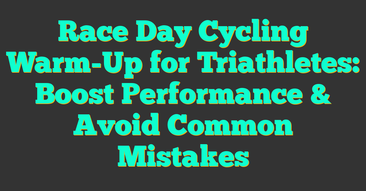 Race Day Cycling Warm-Up for Triathletes: Boost Performance & Avoid Common Mistakes