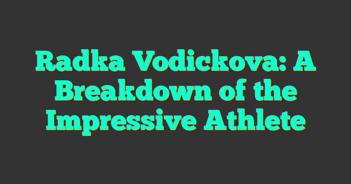 Radka Vodickova: A Breakdown of the Impressive Athlete