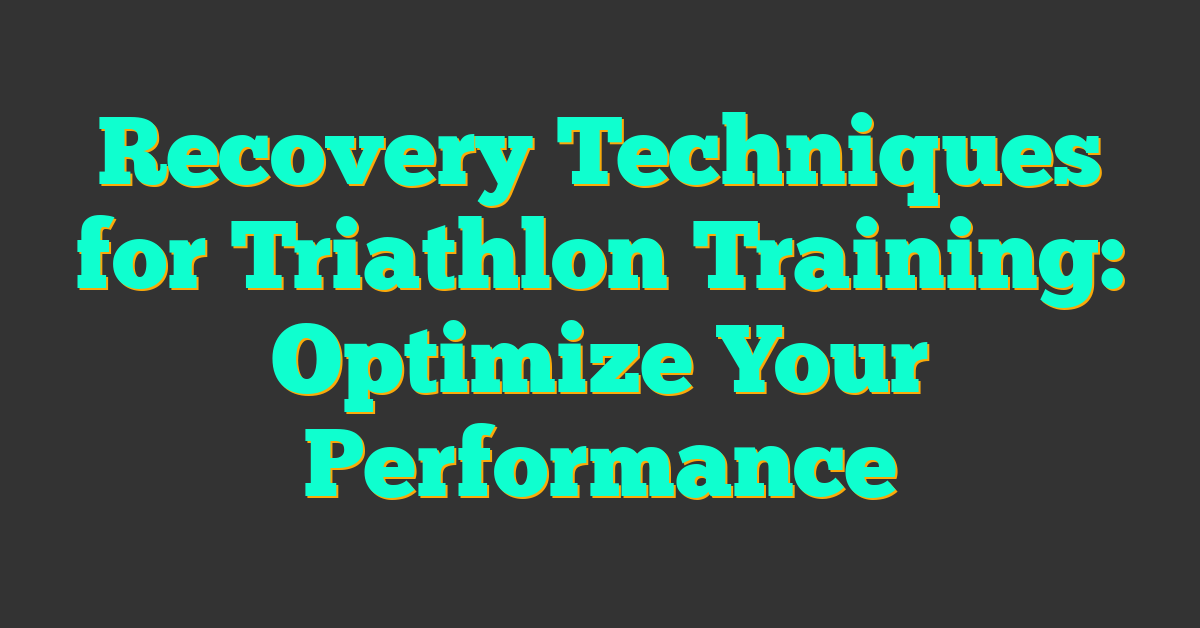 Recovery Techniques for Triathlon Training: Optimize Your Performance