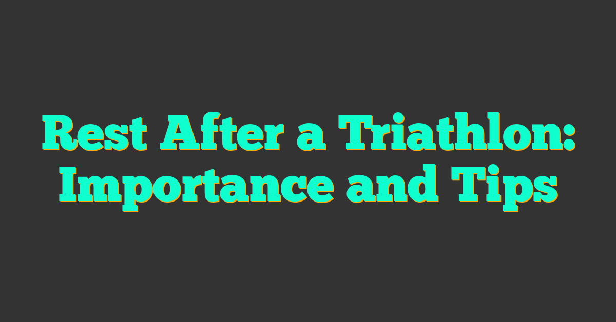 Rest After a Triathlon: Importance and Tips