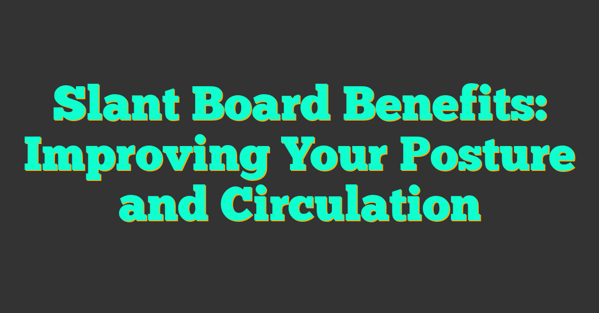 Slant Board Benefits: Improving Your Posture and Circulation