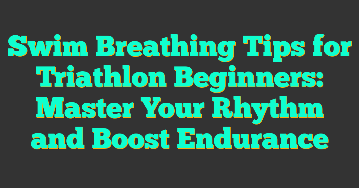 Swim Breathing Tips for Triathlon Beginners: Master Your Rhythm and Boost Endurance