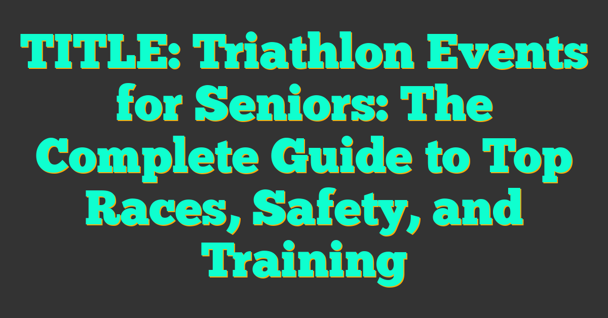 TITLE: Triathlon Events for Seniors: The Complete Guide to Top Races, Safety, and Training