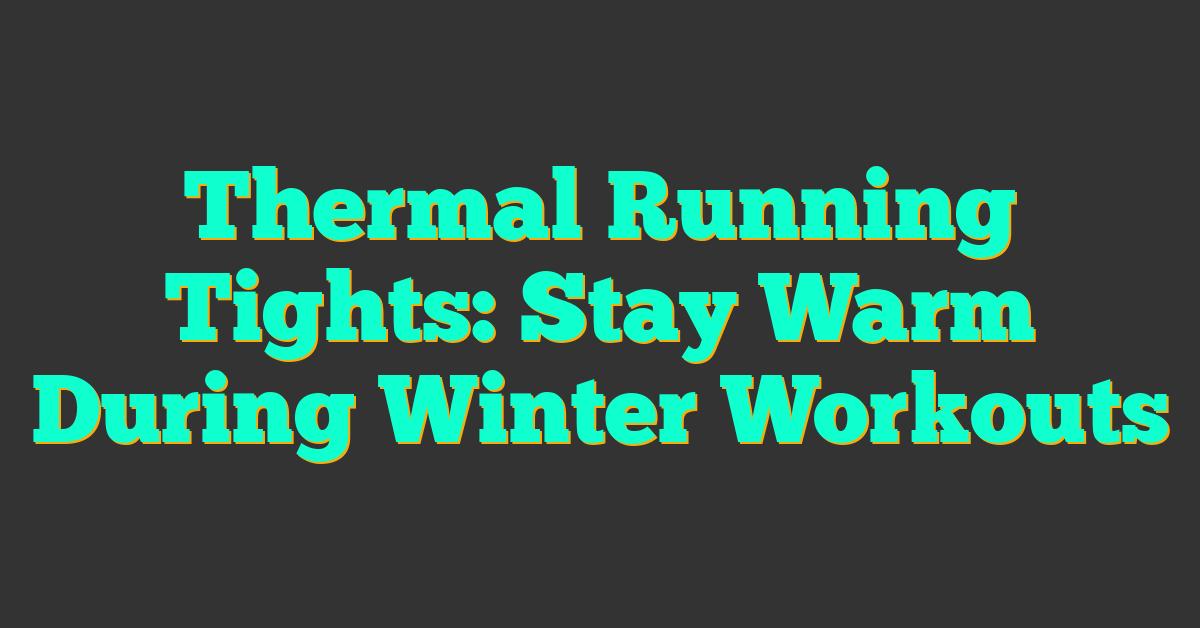 Thermal Running Tights: Stay Warm During Winter Workouts