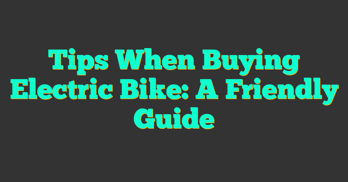 Tips When Buying Electric Bike: A Friendly Guide