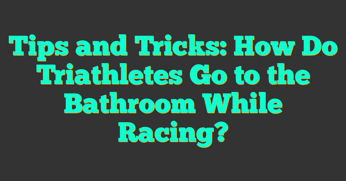 Tips and Tricks: How Do Triathletes Go to the Bathroom While Racing?