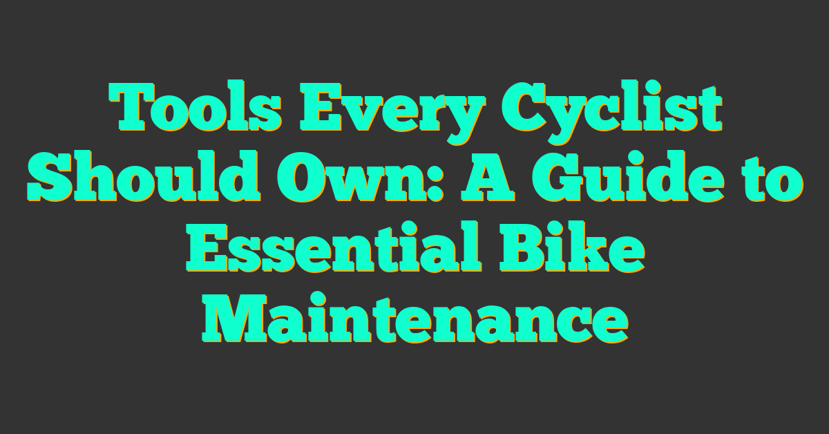 Tools Every Cyclist Should Own: A Guide to Essential Bike Maintenance