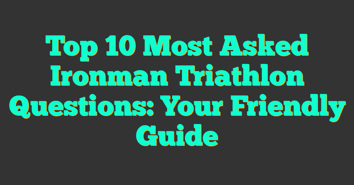 Top 10 Most Asked Ironman Triathlon Questions: Your Friendly Guide