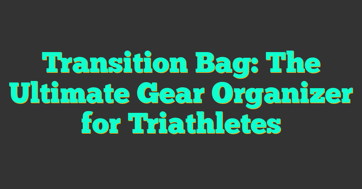 Transition Bag: The Ultimate Gear Organizer for Triathletes