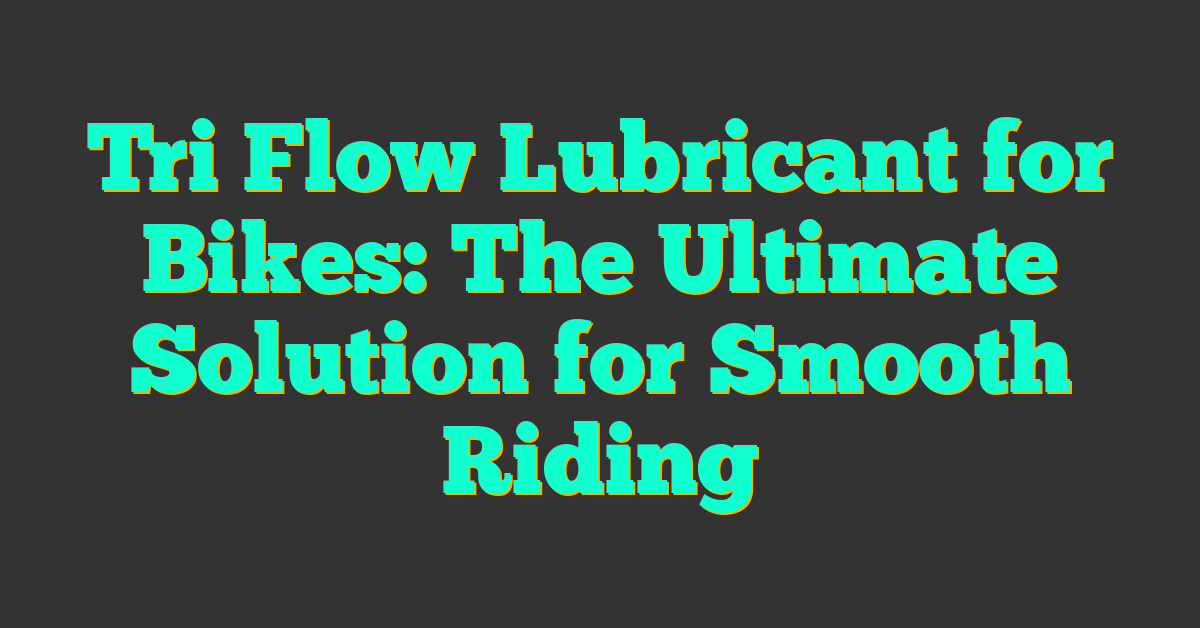 Tri Flow Lubricant for Bikes: The Ultimate Solution for Smooth Riding