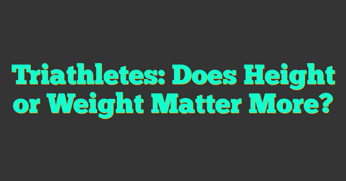 Triathletes: Does Height or Weight Matter More?