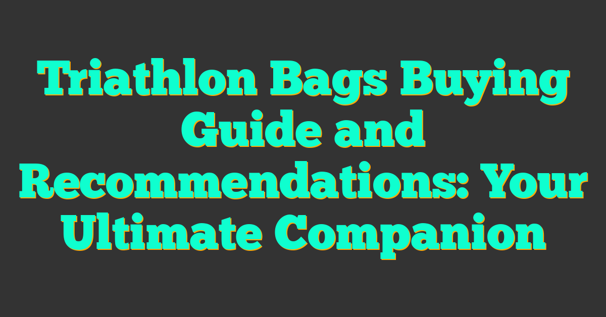 Triathlon Bags Buying Guide and Recommendations: Your Ultimate Companion