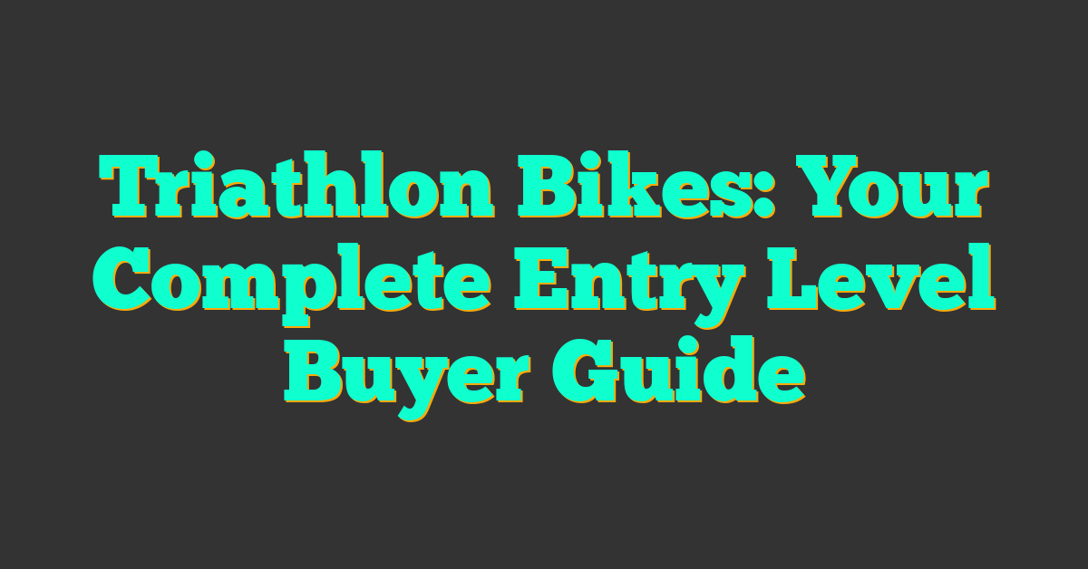 Triathlon Bikes: Your Complete Entry Level Buyer Guide