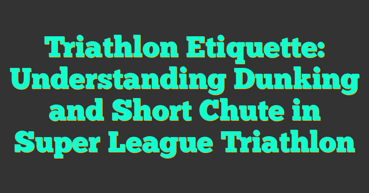 Triathlon Etiquette: Understanding Dunking and Short Chute in Super League Triathlon