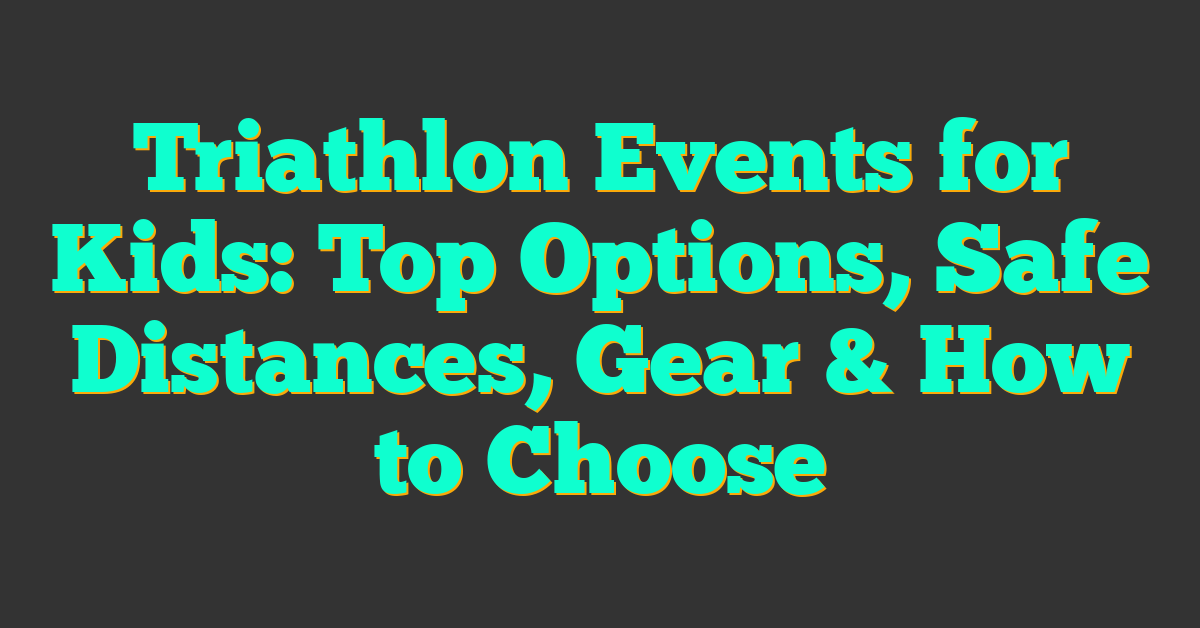 Triathlon Events for Kids: Top Options, Safe Distances, Gear & How to Choose