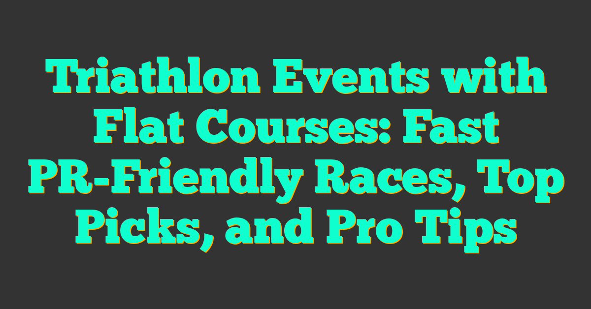 Triathlon Events with Flat Courses: Fast PR-Friendly Races, Top Picks, and Pro Tips