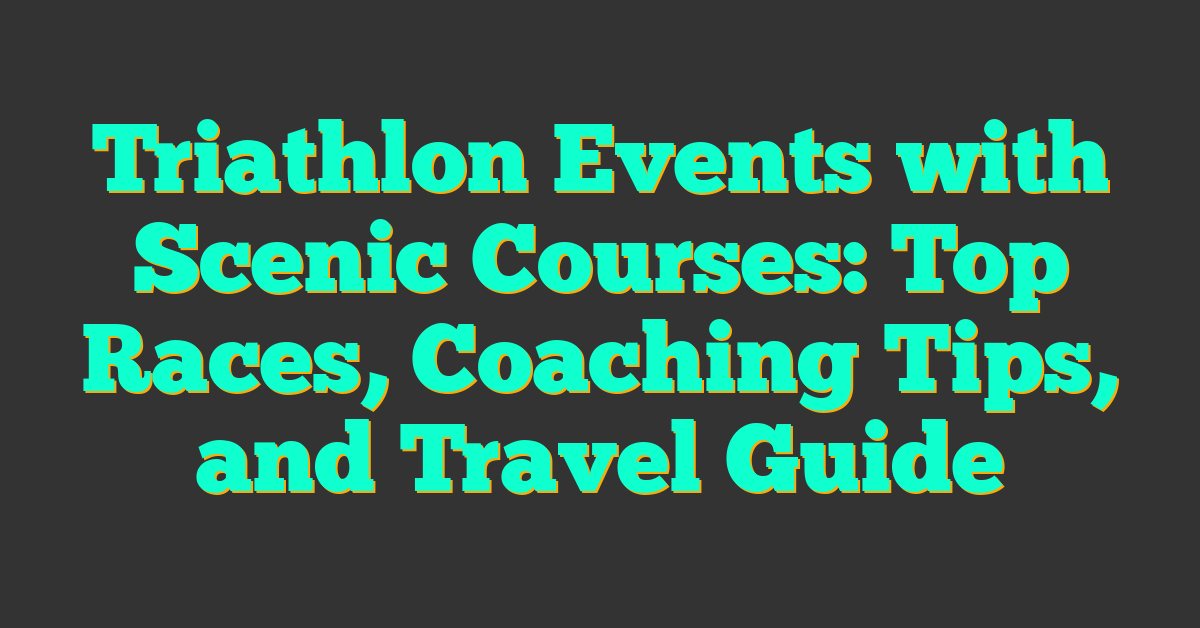 Triathlon Events with Scenic Courses: Top Races, Coaching Tips, and Travel Guide