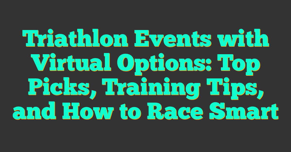 Triathlon Events with Virtual Options: Top Picks, Training Tips, and How to Race Smart
