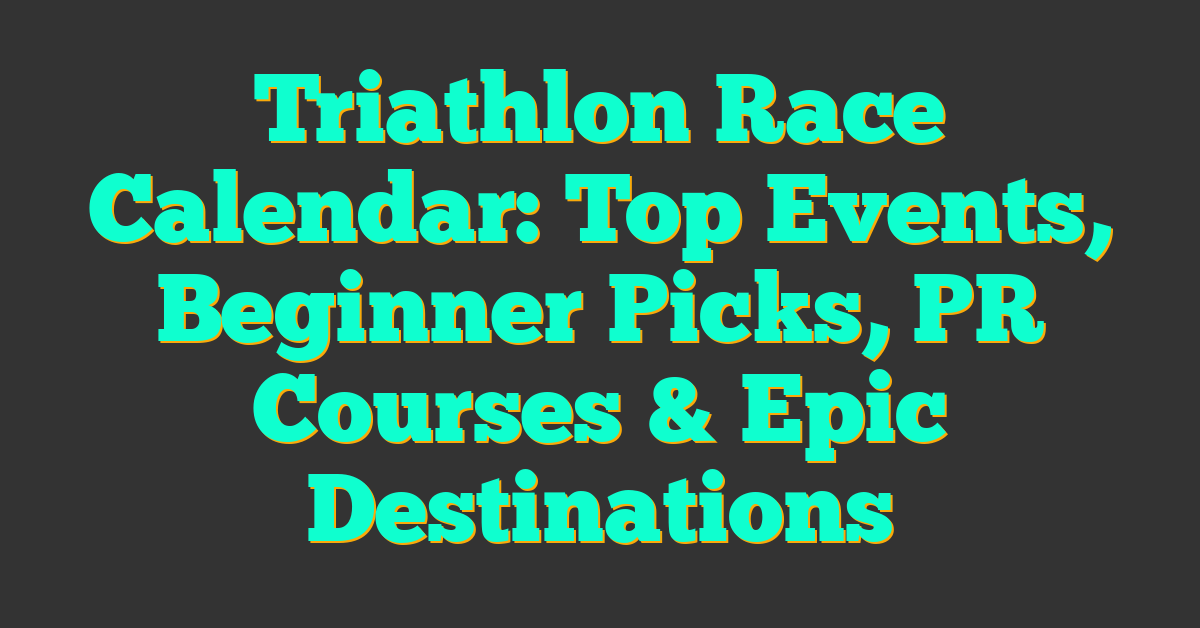 Triathlon Race Calendar: Top Events, Beginner Picks, PR Courses & Epic Destinations
