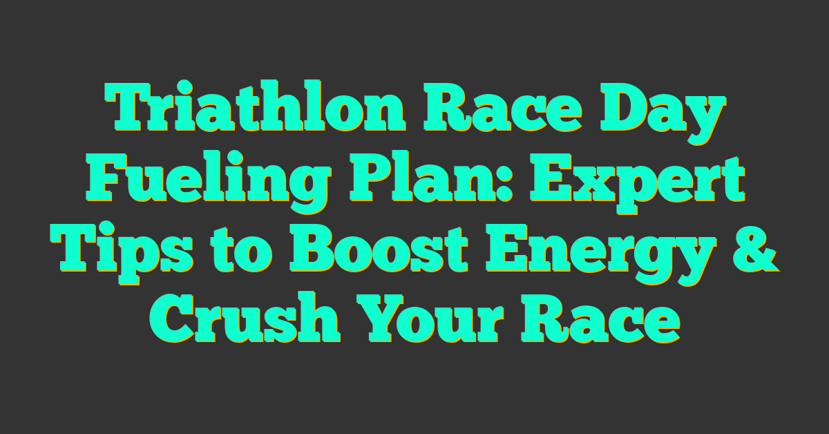 Triathlon Race Day Fueling Plan: Expert Tips to Boost Energy & Crush Your Race
