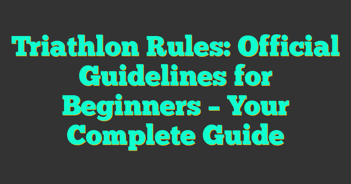 Triathlon Rules: Official Guidelines for Beginners – Your Complete Guide
