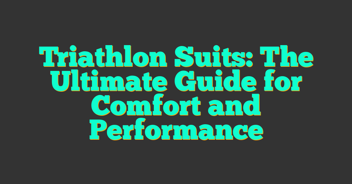 Triathlon Suits: The Ultimate Guide for Comfort and Performance