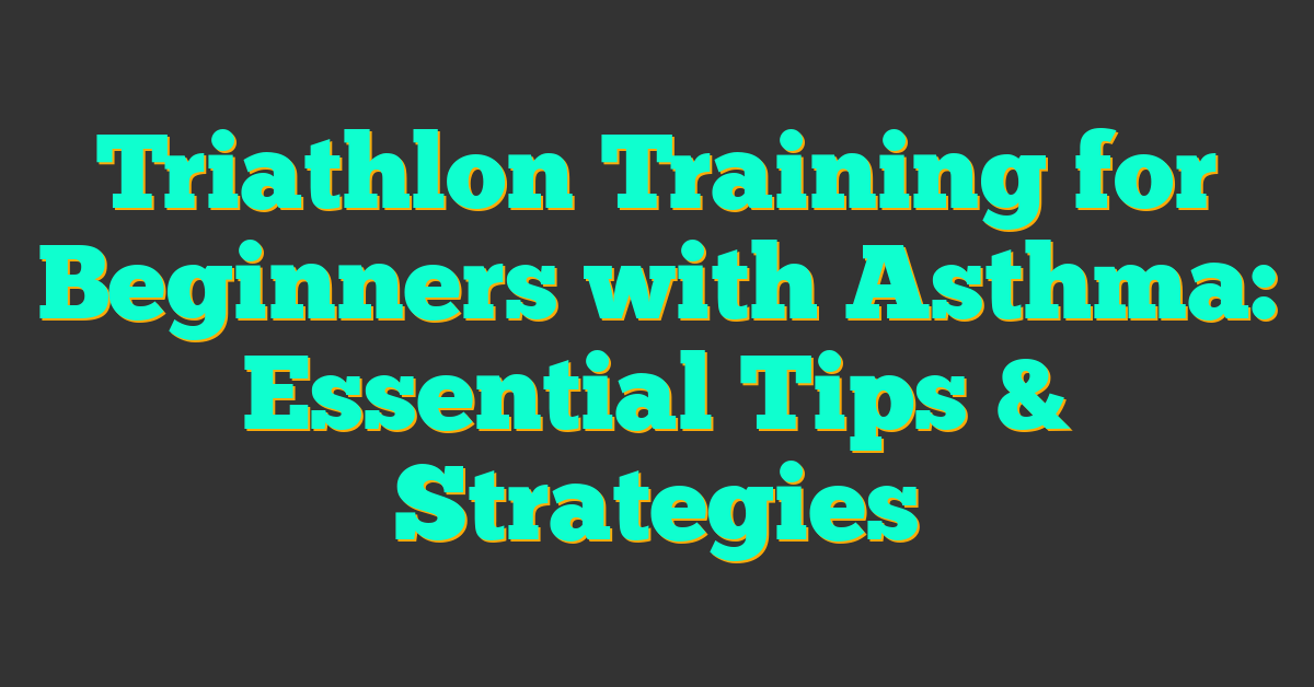 Triathlon Training for Beginners with Asthma: Essential Tips & Strategies