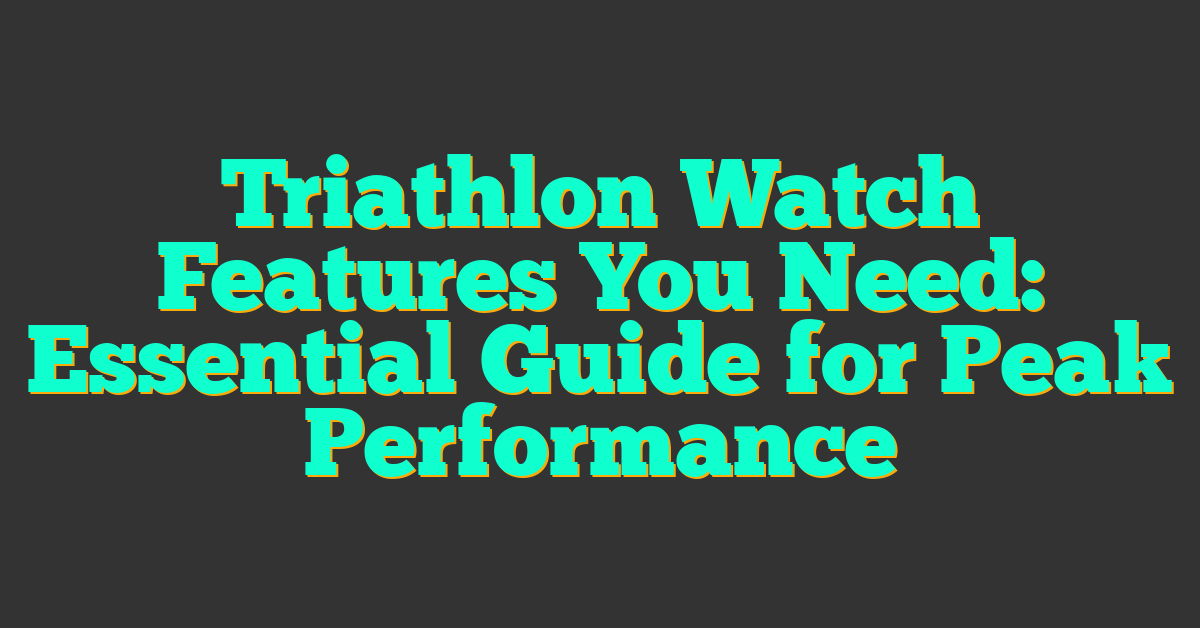 Triathlon Watch Features You Need: Essential Guide for Peak Performance