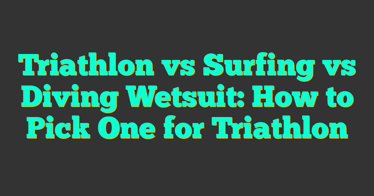 Triathlon vs Surfing vs Diving Wetsuit: How to Pick One for Triathlon