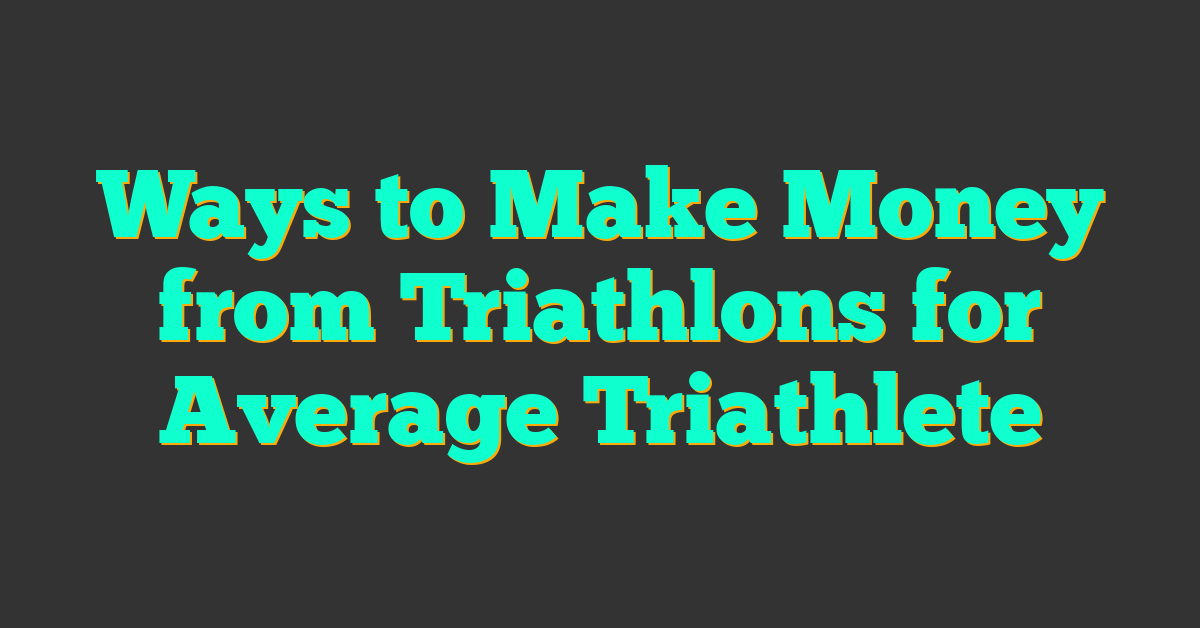 Ways to Make Money from Triathlons for Average Triathlete