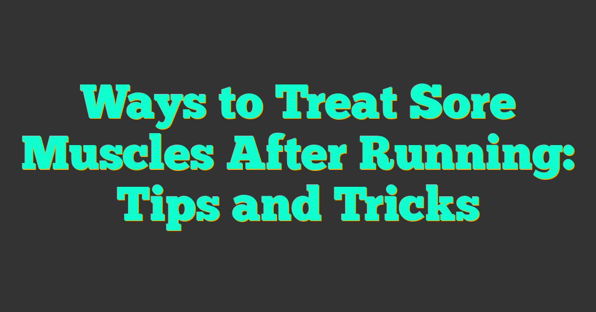 Ways to Treat Sore Muscles After Running: Tips and Tricks